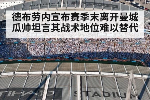 德布劳内宣布赛季末离开曼城 瓜帅坦言其战术地位难以替代