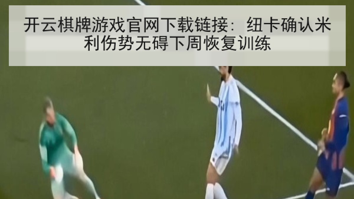 开云棋牌游戏官网下载链接: 纽卡确认米利伤势无碍下周恢复训练 开云棋牌游戏官网下载链接: 纽卡确认米利伤势无碍下周恢复训练